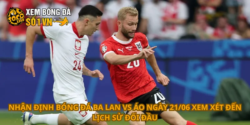 Nhận định bóng đá Ba Lan vs Áo ngày 21/06 xem xét đến lịch sử đối đầu