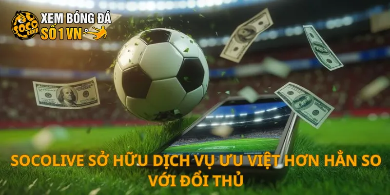 SOCOLIVE 26 SOCOLIVE sở hữu dịch vụ ưu việt hơn hẳn so với đổi thủ