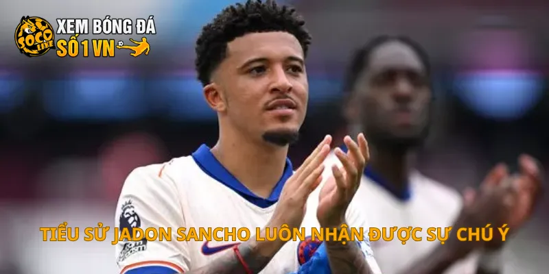 Tiểu sử Jadon Sancho luôn nhận được sự chú ý